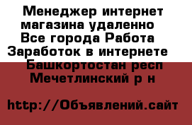 Менеджер интернет-магазина удаленно - Все города Работа » Заработок в интернете   . Башкортостан респ.,Мечетлинский р-н